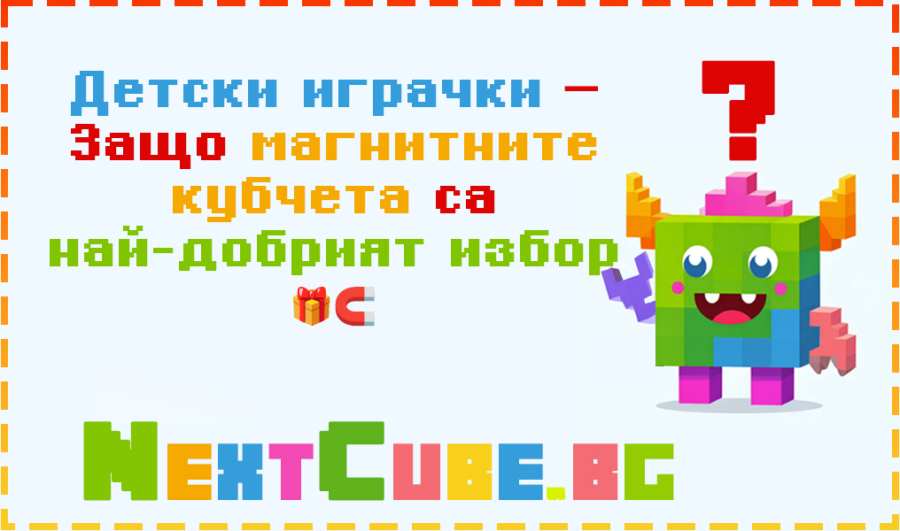 Детски играчки – Защо магнитните кубчета са най-добрият избор 🎁🧲