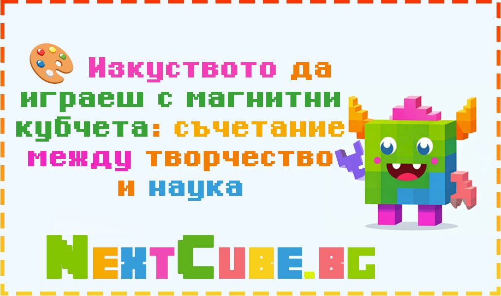 Изкуството да играеш с магнитни кубчета: съчетание между творчество и наука